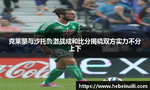 克莱蒙与沙托鲁激战成和比分揭晓双方实力不分上下