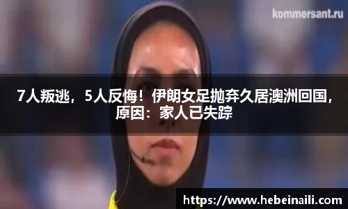 7人叛逃，5人反悔！伊朗女足抛弃久居澳洲回国，原因：家人已失踪