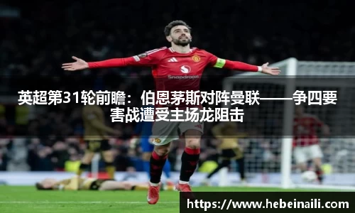 英超第31轮前瞻：伯恩茅斯对阵曼联——争四要害战遭受主场龙阻击